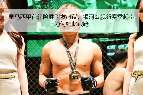 皇马西甲首轮险胜引发热议，银河战舰新赛季起步为何如此踉跄（xingkong）